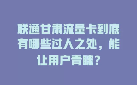 联通甘肃流量卡到底有哪些过人之处，能让用户青睐？