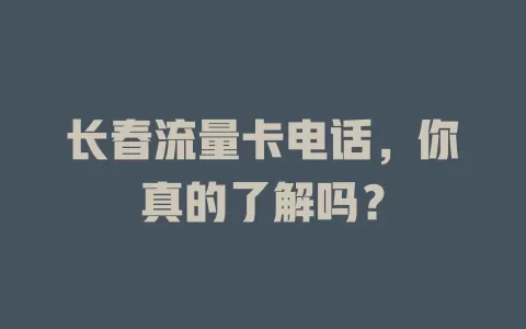 长春流量卡电话，你真的了解吗？