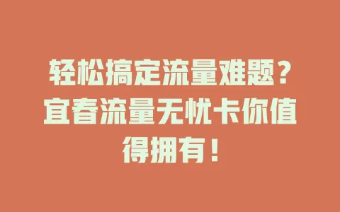 轻松搞定流量难题？宜春流量无忧卡你值得拥有！