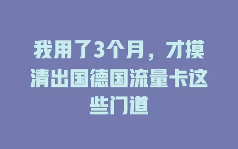 我用了3个月，才摸清出国德国流量卡这些门道