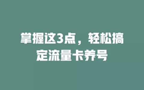 掌握这3点，轻松搞定流量卡养号