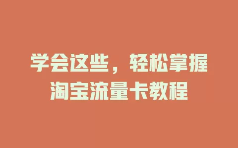 学会这些，轻松掌握淘宝流量卡教程