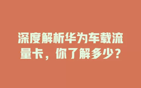 深度解析华为车载流量卡，你了解多少？