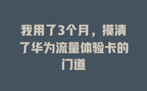 我用了3个月，摸清了华为流量体验卡的门道
