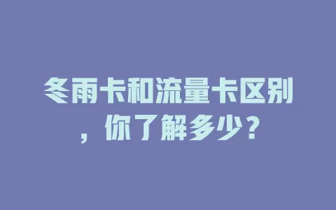 冬雨卡和流量卡区别，你了解多少？
