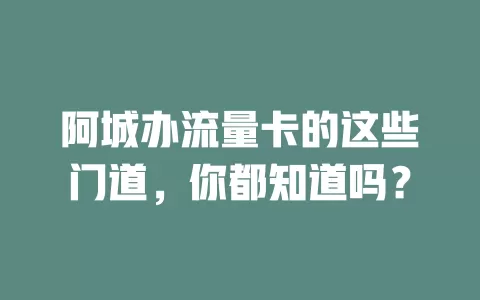 阿城办流量卡的这些门道，你都知道吗？