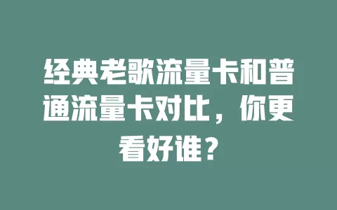 经典老歌流量卡和普通流量卡对比，你更看好谁？