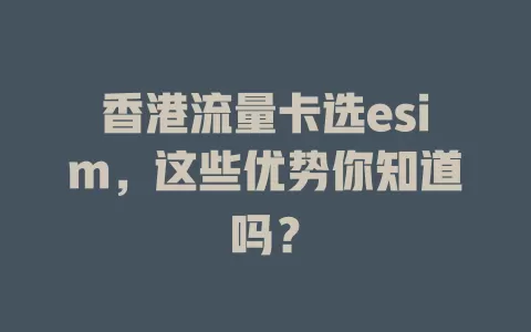 香港流量卡选esim，这些优势你知道吗？