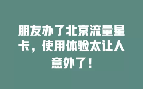 朋友办了北京流量星卡，使用体验太让人意外了！