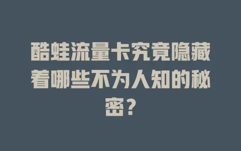 酷蛙流量卡究竟隐藏着哪些不为人知的秘密？