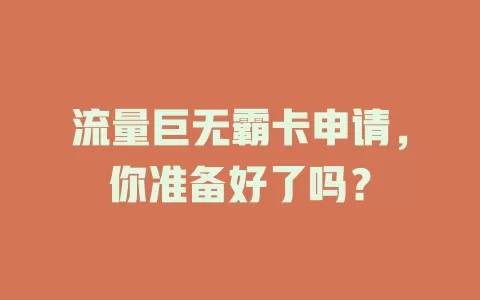 流量巨无霸卡申请，你准备好了吗？