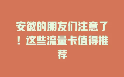 安徽的朋友们注意了！这些流量卡值得推荐