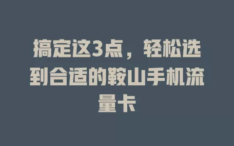 搞定这3点，轻松选到合适的鞍山手机流量卡