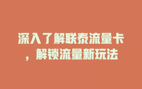 深入了解联泰流量卡，解锁流量新玩法