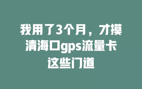 我用了3个月，才摸清海口gps流量卡这些门道