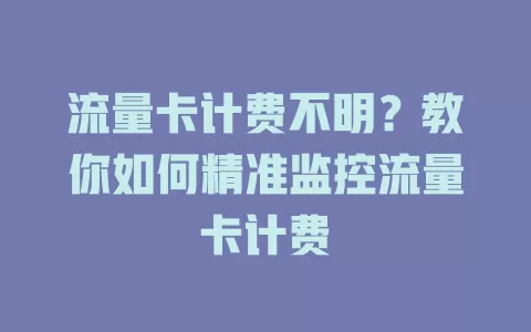 流量卡计费不明？教你如何精准监控流量卡计费
