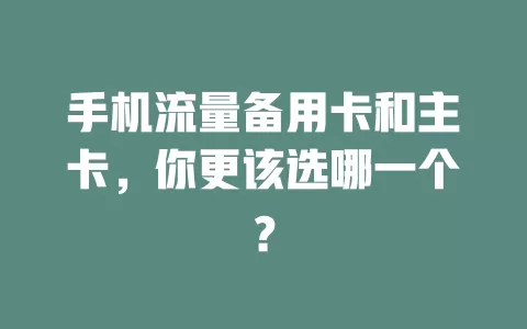 手机流量备用卡和主卡，你更该选哪一个？