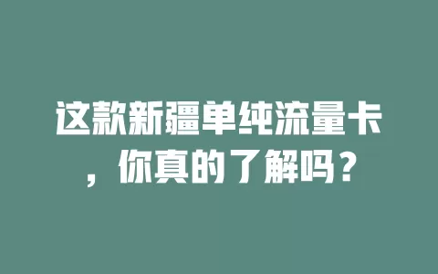 这款新疆单纯流量卡，你真的了解吗？