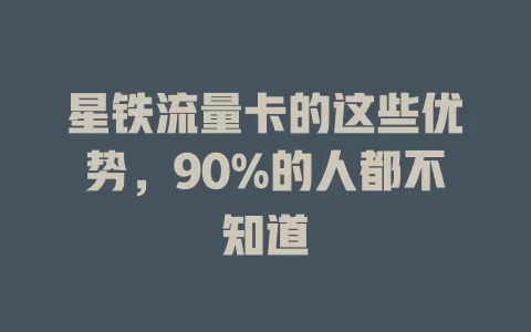 星铁流量卡的这些优势，90%的人都不知道