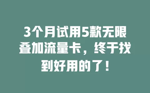 3个月试用5款无限叠加流量卡，终于找到好用的了！
