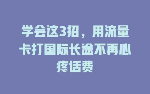 学会这3招，用流量卡打国际长途不再心疼话费