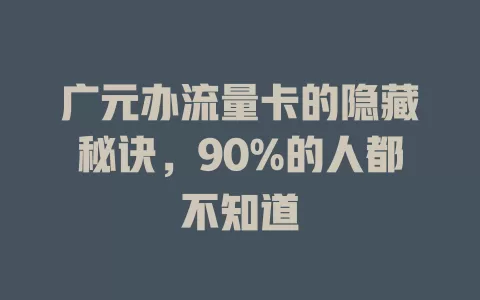 广元办流量卡的隐藏秘诀，90%的人都不知道