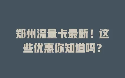 郑州流量卡最新！这些优惠你知道吗？