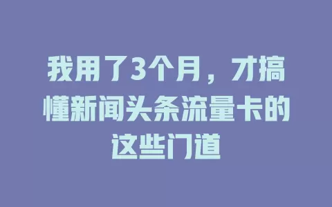 我用了3个月，才搞懂新闻头条流量卡的这些门道