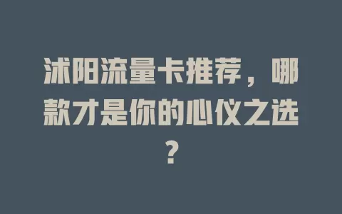 沭阳流量卡推荐，哪款才是你的心仪之选？