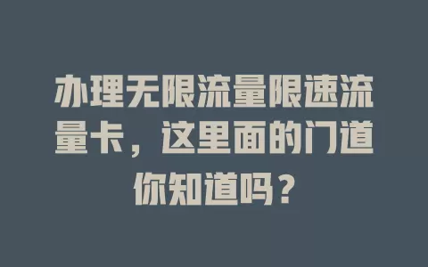 办理无限流量限速流量卡，这里面的门道你知道吗？
