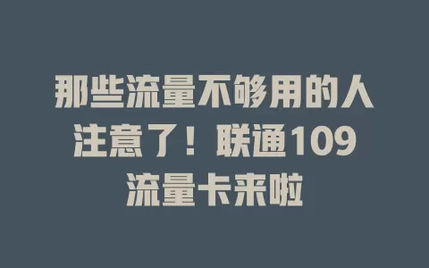 那些流量不够用的人注意了！联通109流量卡来啦