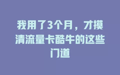 我用了3个月，才摸清流量卡酷牛的这些门道