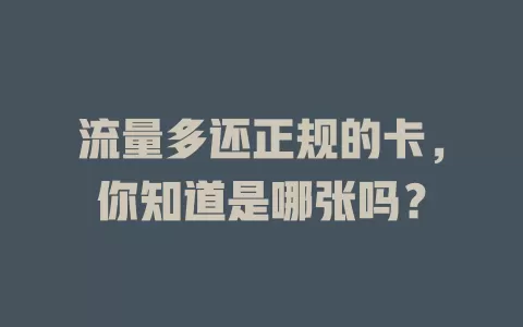 流量多还正规的卡，你知道是哪张吗？