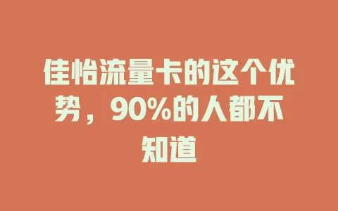 佳怡流量卡的这个优势，90%的人都不知道