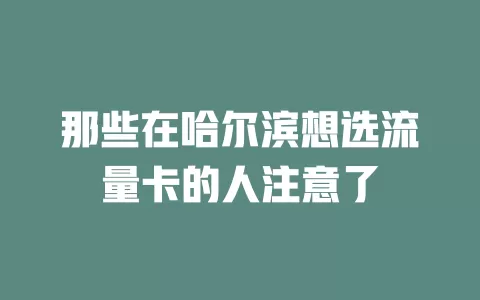 那些在哈尔滨想选流量卡的人注意了