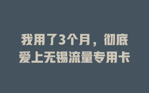 我用了3个月，彻底爱上无锡流量专用卡