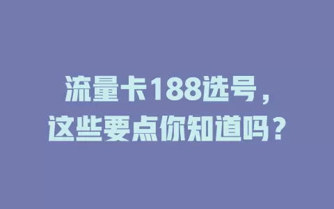 流量卡188选号，这些要点你知道吗？