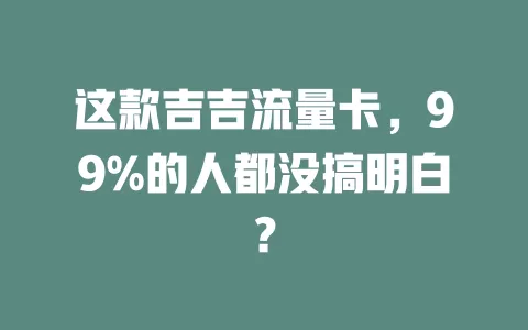 这款吉吉流量卡，99%的人都没搞明白？