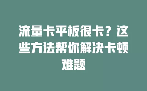 流量卡平板很卡？这些方法帮你解决卡顿难题