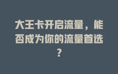 大王卡开启流量，能否成为你的流量首选？