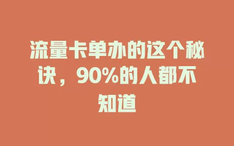 流量卡单办的这个秘诀，90%的人都不知道