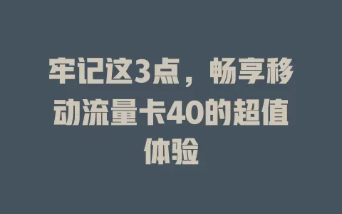 牢记这3点，畅享移动流量卡40的超值体验