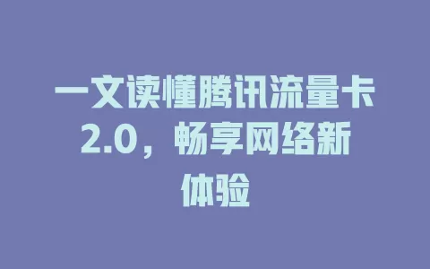 一文读懂腾讯流量卡2.0，畅享网络新体验