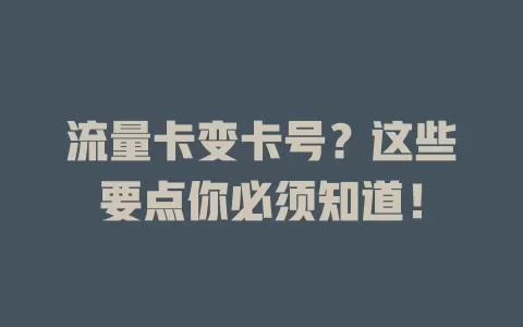 流量卡变卡号？这些要点你必须知道！