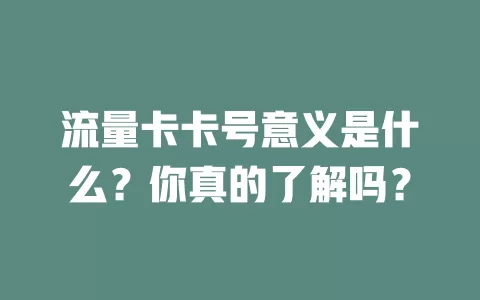 流量卡卡号意义是什么？你真的了解吗？