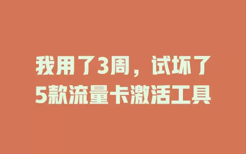 我用了3周，试坏了5款流量卡激活工具