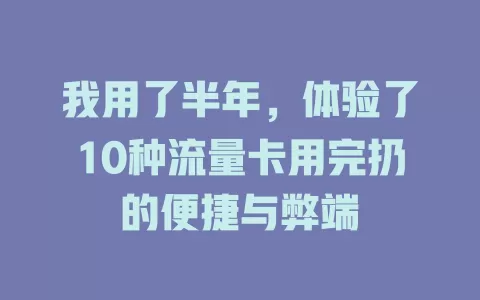 我用了半年，体验了10种流量卡用完扔的便捷与弊端