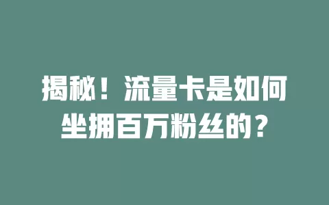 揭秘！流量卡是如何坐拥百万粉丝的？