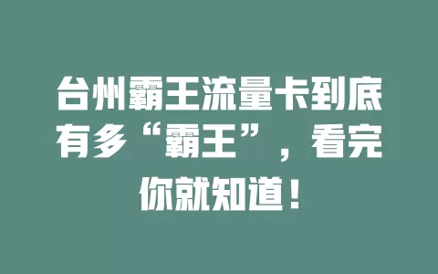 台州霸王流量卡到底有多“霸王”，看完你就知道！