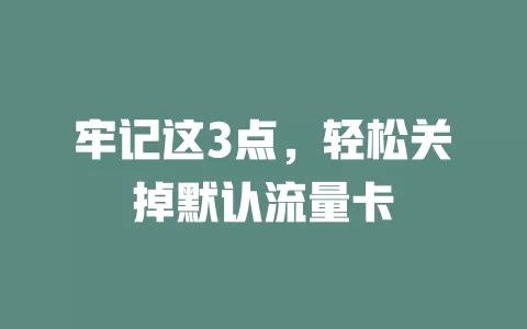 牢记这3点，轻松关掉默认流量卡
